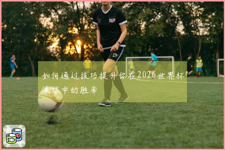 如何通过技巧提升你在2026世界杯滚球中的胜率