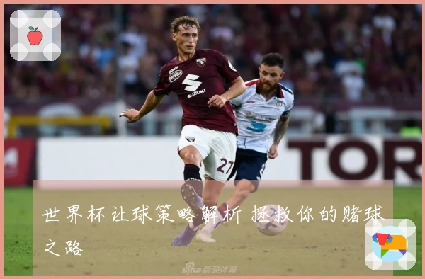 世界杯让球策略解析 拯救你的赌球之路