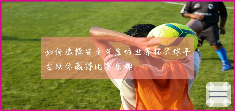 如何选择安全可靠的世界杯买球平台助你赢得比赛乐趣