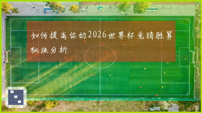 如何提高你的2026世界杯竞猜胜算秘诀分析