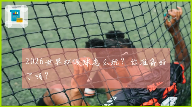 2026世界杯滚球怎么玩？你准备好了吗？