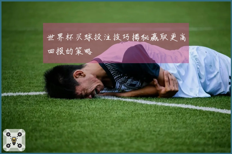 世界杯买球投注技巧揭秘赢取更高回报的策略