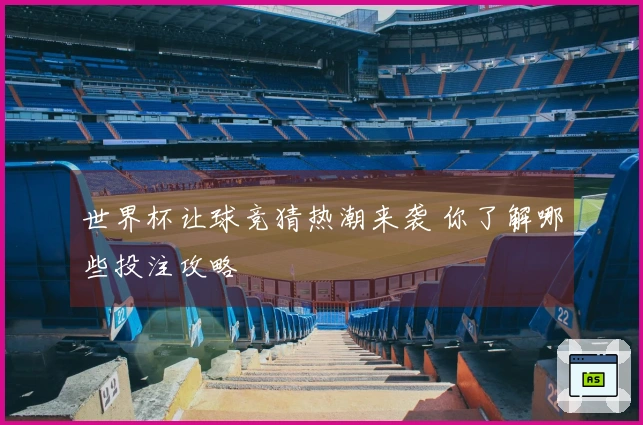 世界杯让球竞猜热潮来袭 你了解哪些投注攻略