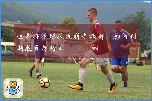 世界杯滚球投注新手指南：如何判断胜负与赔率 تفا细می