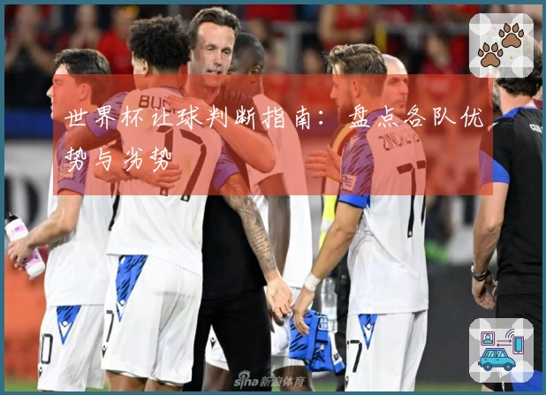 世界杯让球判断指南：盘点各队优势与劣势