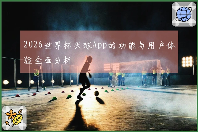 2026世界杯买球App的功能与用户体验全面分析