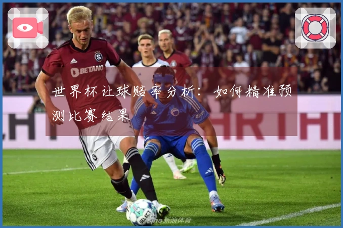 世界杯让球赔率分析:如何精准预测比赛结果