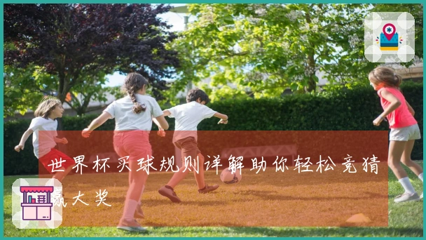 世界杯买球规则详解助你轻松竞猜赢大奖
