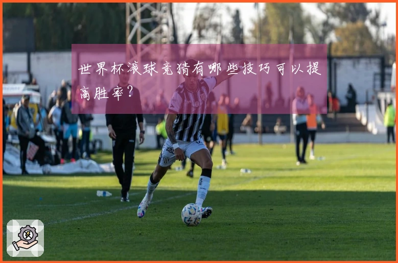 世界杯滚球竞猜有哪些技巧可以提高胜率？