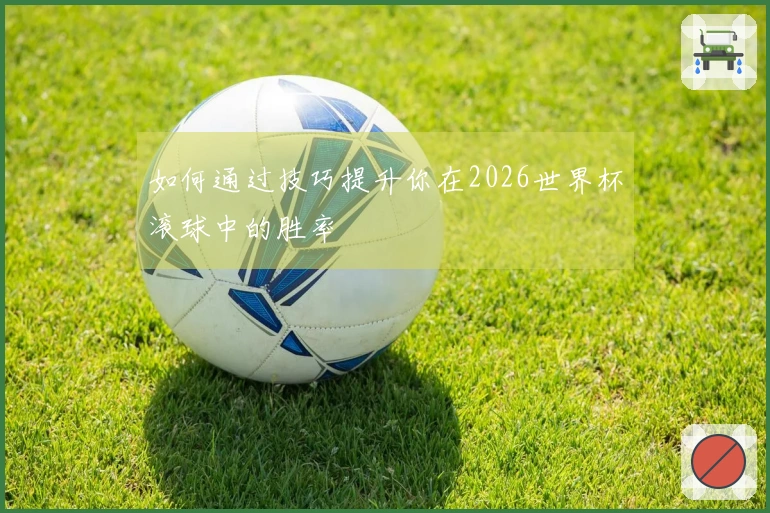 如何通过技巧提升你在2026世界杯滚球中的胜率