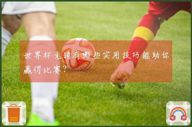 世界杯竞猜有哪些实用技巧能助你赢得比赛？