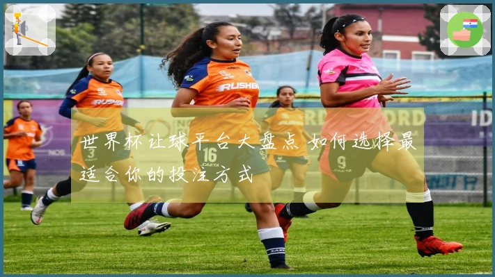 世界杯让球平台大盘点 如何选择最适合你的投注方式