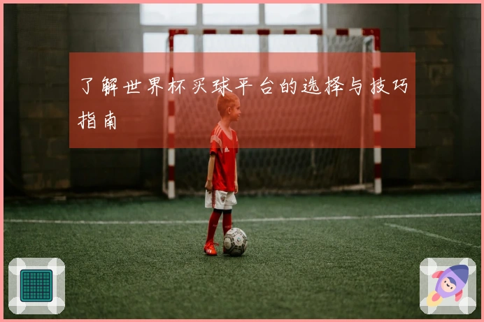 了解世界杯买球平台的选择与技巧指南
