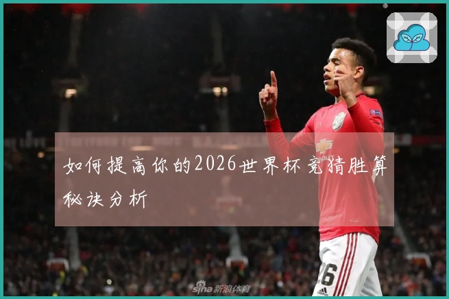 如何提高你的2026世界杯竞猜胜算秘诀分析