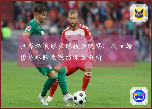 世界杯滚球买球数据观察：投注趋势与球队表现的深度分析
