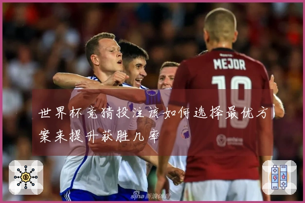 世界杯竞猜投注该如何选择最优方案来提升获胜几率