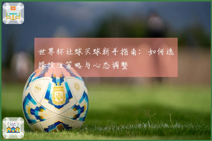 世界杯让球买球新手指南：如何选择投注策略与心态调整