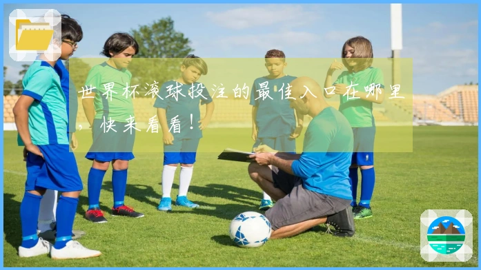 世界杯滚球投注的最佳入口在哪里，快来看看！