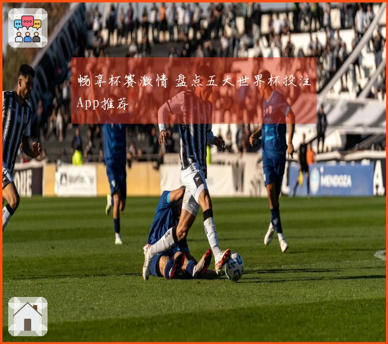 畅享杯赛激情 盘点五大世界杯投注App推荐