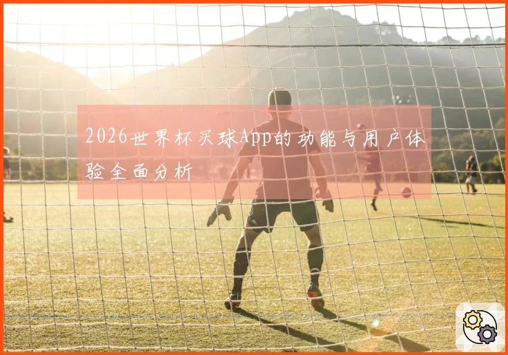 2026世界杯买球App的功能与用户体验全面分析