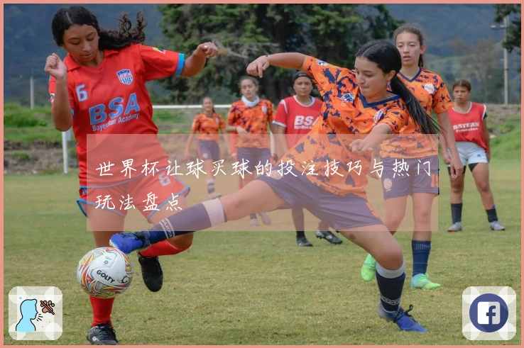世界杯让球买球的投注技巧与热门玩法盘点